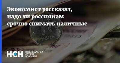 Экономист рассказал, надо ли россиянам срочно снимать наличные