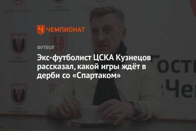 Экс-футболист ЦСКА Кузнецов рассказал, какой игры ждёт в дерби со «Спартаком»