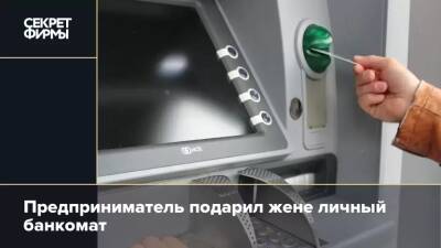 Предприниматель подарил жене личный банкомат