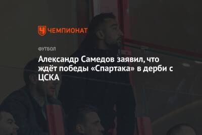 Александр Самедов заявил, что ждёт победы «Спартака» в дерби с ЦСКА