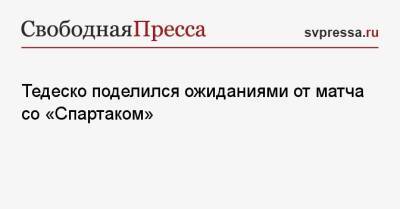 Тедеско поделился ожиданиями от матча со «Спартаком»