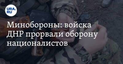 Минобороны: войска ДНР прорвали оборону националистов