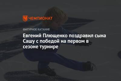 Евгений Плющенко поздравил сына Сашу с победой на первом в сезоне турнире