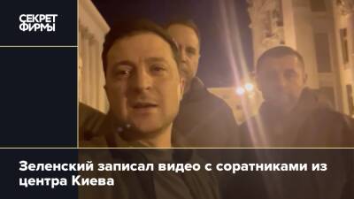 Зеленский записал видео с соратниками из центра Киева