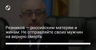 Резников — российским матерям и женам: Не отправляйте своих мужчин на верную смерть