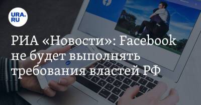 РИА «Новости»: Facebook не будет выполнять требования властей РФ