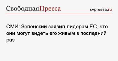 СМИ: Зеленский заявил лидерам ЕС, что они могут видеть его живым в последний раз