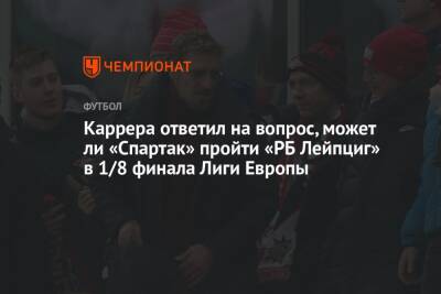 Каррера ответил на вопрос, может ли «Спартак» пройти «РБ Лейпциг» в 1/8 финала Лиги Европы