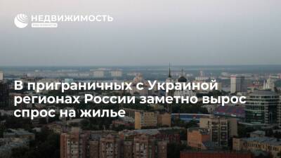 В граничащих с Украиной регионах России заметно увеличился спрос на жилье