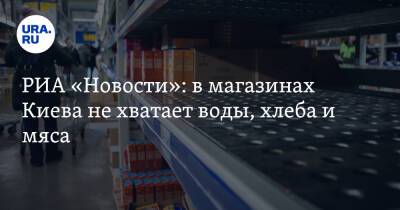 РИА «Новости»: в магазинах Киева не хватает воды, хлеба и мяса