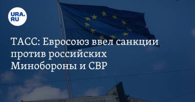ТАСС: Евросоюз ввел санкции против российских Минобороны и СВР