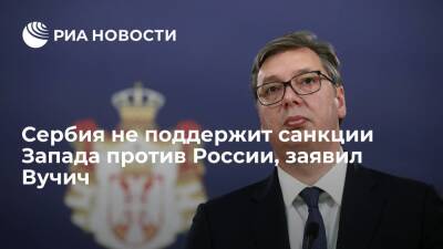 Президент Сербии Вучич заявил, что Белград не поддержит санкции Запада против России
