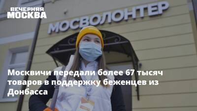 Москвичи передали более 67 тысяч товаров в поддержку беженцев из Донбасса