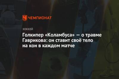 Голкипер «Коламбуса» — о травме Гаврикова: он ставит своё тело на кон в каждом матче