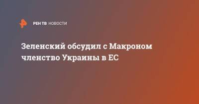 Зеленский обсудил с Макроном членство Украины в ЕС