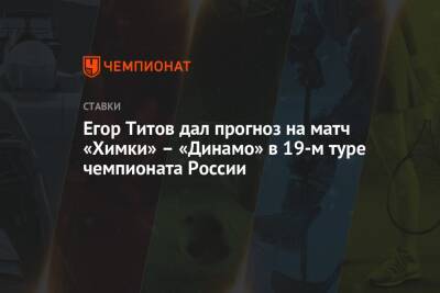 Егор Титов дал прогноз на матч «Химки» – «Динамо» в 19-м туре чемпионата России