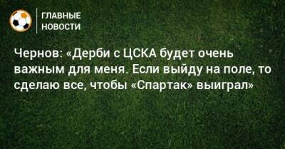 Чернов: «Дерби с ЦСКА будет очень важным для меня. Если выйду на поле, то сделаю все, чтобы «Спартак» выиграл»