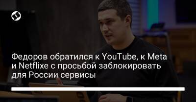 Федоров обратился к YouTube, к Meta и Netflixe с просьбой заблокировать для России сервисы