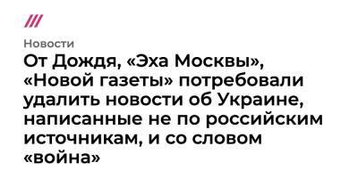 От Дождя, «Эха Москвы», «Новой газеты» потребовали удалить новости об Украине, написанные не по российским источникам, и со словом «война»
