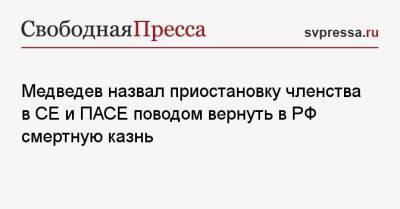 Медведев назвал приостановку членства в СЕ и ПАСЕ поводом вернуть в РФ смертную казнь