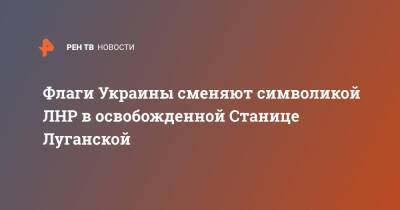 Иван Литомин - Флаги Украины сменяют символикой ЛНР в освобожденной Станице Луганской - ren.tv - Украина - ЛНР