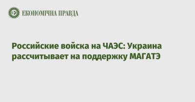 Российские войска на ЧАЭС: Украина рассчитывает на поддержку МАГАТЭ