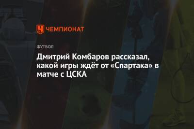 Дмитрий Комбаров рассказал, какой игры ждёт от «Спартака» в матче с ЦСКА