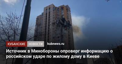 Источник в Минобороны опроверг информацию о российском ударе по жилому дому в Киеве