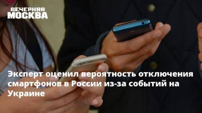 Эксперт оценил вероятность отключения смартфонов в России из-за событий на Украине