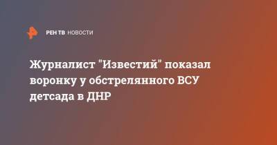 Журналист "Известий" показал воронку у обстрелянного ВСУ детсада в ДНР