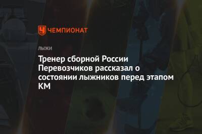 Тренер сборной России Перевозчиков рассказал о состоянии лыжников перед этапом КМ