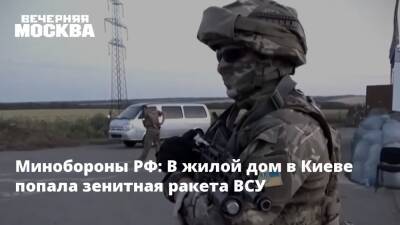 Минобороны РФ: В жилой дом в Киеве попала зенитная ракета ВСУ