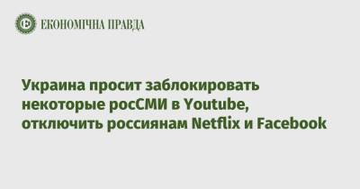 Украина просит заблокировать некоторые росСМИ в Youtube, отключить россиянам Netflix и Facebook