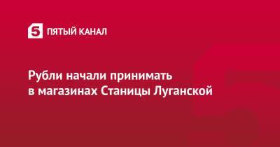 Рубли начали принимать в магазинах Станицы Луганской - 5-tv.ru - Украина - ЛНР - станица Луганской