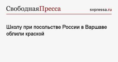 Школу при посольстве России в Варшаве облили краской