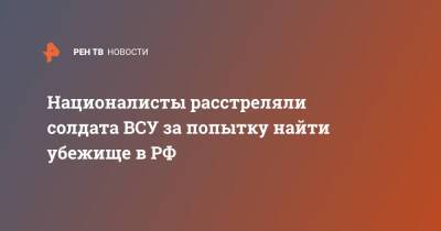 Националисты расстреляли солдата ВСУ за попытку найти убежище в РФ