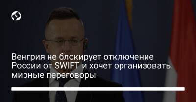 Венгрия не блокирует отключение России от SWIFT и хочет организовать мирные переговоры