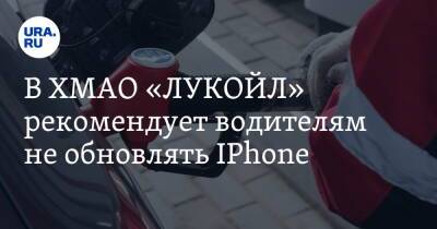 В ХМАО «ЛУКОЙЛ» рекомендует водителям не обновлять IPhone