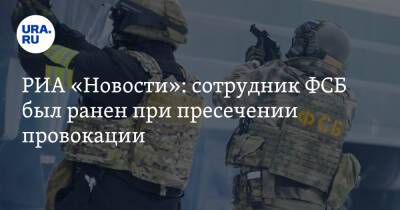 РИА «Новости»: сотрудник ФСБ был ранен при пресечении провокации