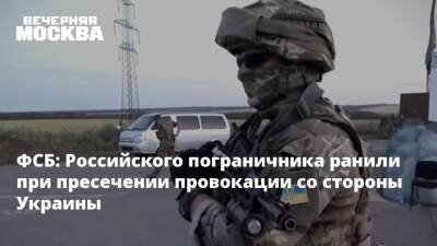 ФСБ: Российского пограничника ранили при пресечении провокации со стороны Украины