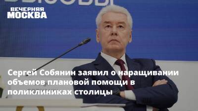 Сергей Собянин заявил о наращивании объемов плановой помощи в поликлиниках столицы