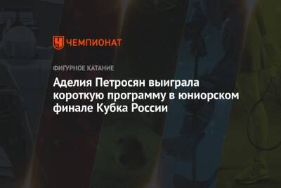 Аделия Петросян выиграла короткую программу в юниорском финале Кубка России