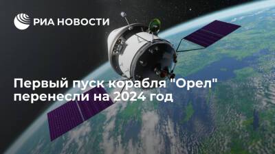 Первый пуск перспективного российского пилотируемого корабля "Орел" перенесли на 2024 год