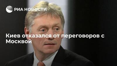 Песков сообщил об отказе Киева от переговоров с Москвой