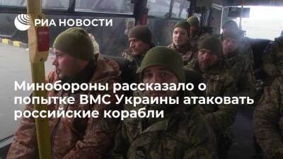 Минобороны: ВМС Украины попытались атаковать российские корабли со сдавшимися украинцами