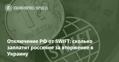 Отключение РФ от SWIFT: сколько заплатят россияне за вторжение в Украину