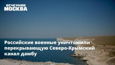 Российские военные уничтожили перекрывающую Северо-Крымский канал дамбу