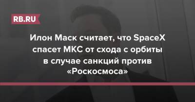 Илон Маск - Дмитрий Рогозин - Илон Маск считает, что SpaceX спасет МКС от схода с орбиты в случае санкций против «Роскосмоса» - rb.ru - Россия - Китай - США - Индия - Французская Гвиана
