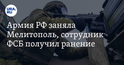 Армия РФ заняла Мелитополь, сотрудник ФСБ получил ранение. Что известно к этому часу