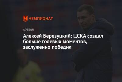 Алексей Березуцкий: ЦСКА создал больше голевых моментов, заслуженно победил